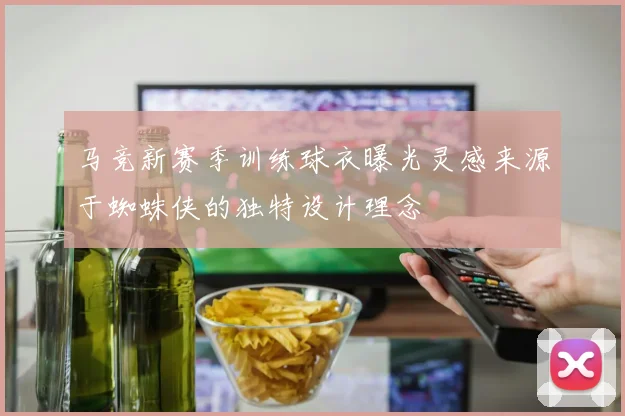 马竞新赛季训练球衣曝光灵感来源于蜘蛛侠的独特设计理念