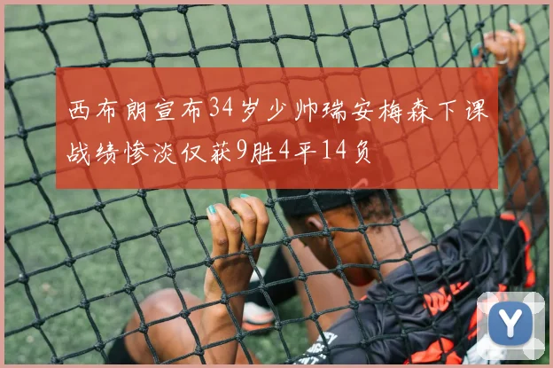 西布朗宣布34岁少帅瑞安梅森下课战绩惨淡仅获9胜4平14负