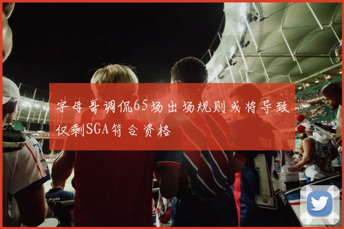 字母哥调侃65场出场规则或将导致仅剩SGA符合资格