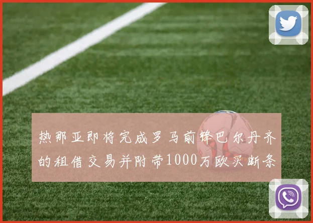 热那亚即将完成罗马前锋巴尔丹齐的租借交易并附带1000万欧买断条款
