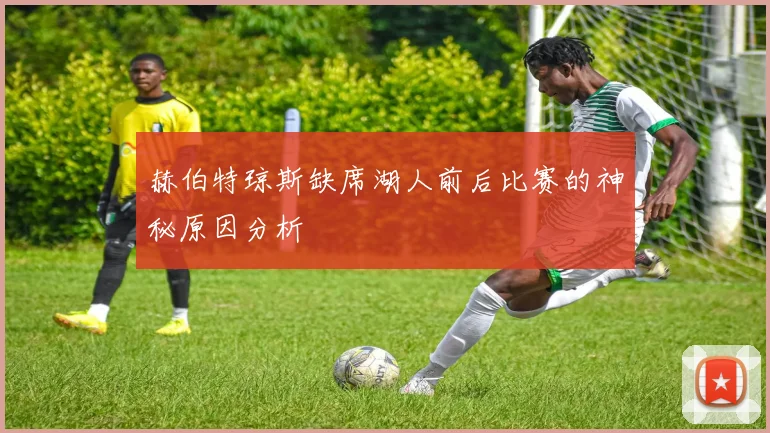 赫伯特琼斯缺席湖人前后比赛的神秘原因分析
