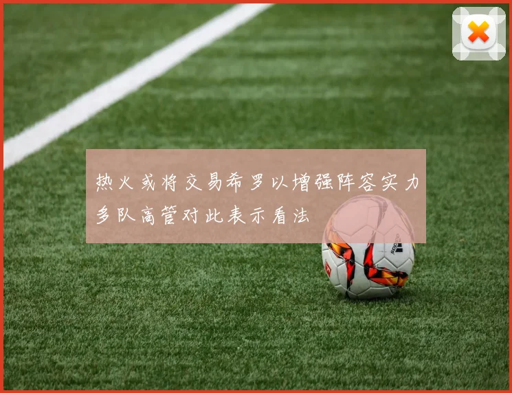 热火或将交易希罗以增强阵容实力多队高管对此表示看法