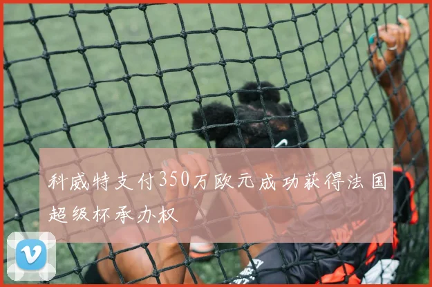 科威特支付350万欧元成功获得法国超级杯承办权