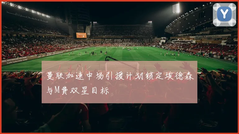 曼联加速中场引援计划锁定埃德森与M费双星目标
