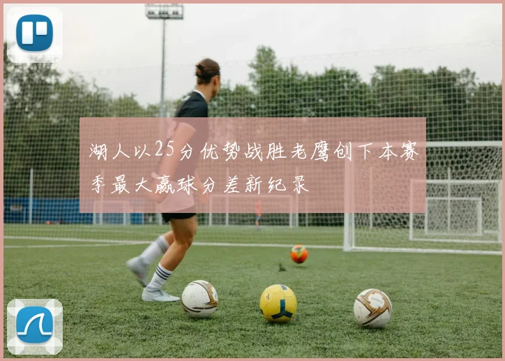 湖人以25分优势战胜老鹰创下本赛季最大赢球分差新纪录