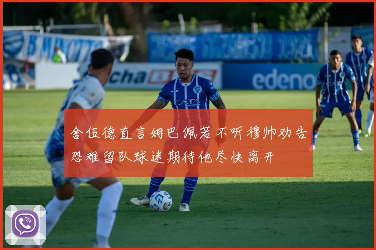 舍伍德直言姆巴佩若不听穆帅劝告恐难留队球迷期待他尽快离开